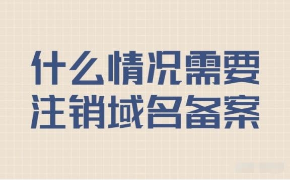 為什么要注銷域名備案，什么情況下需要注銷?