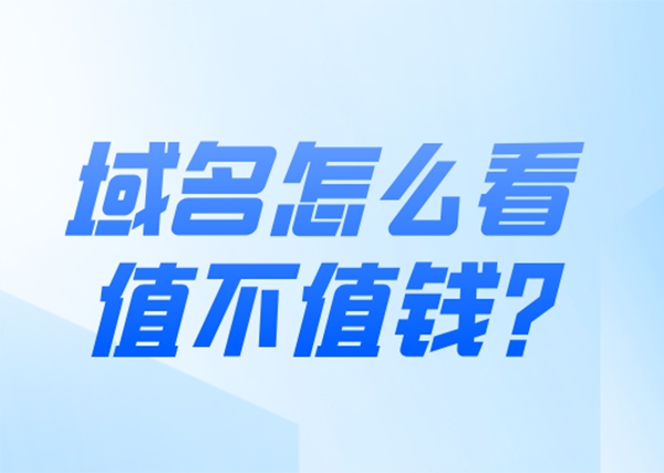 域名怎么看值不值錢?6條評估價值原則